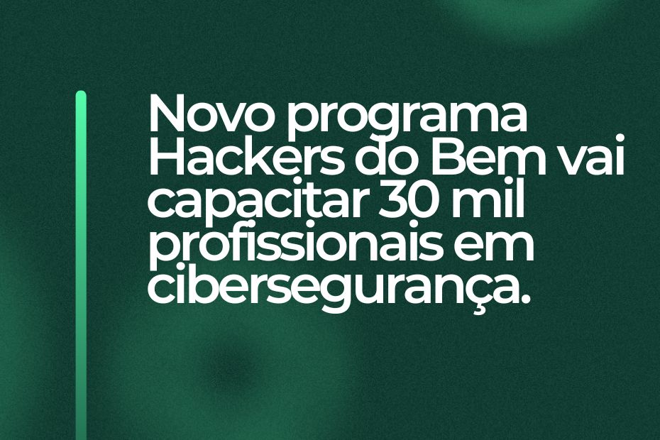 Hackers do Bem vai capacitar profissionais em cibersegurança